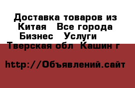 Доставка товаров из Китая - Все города Бизнес » Услуги   . Тверская обл.,Кашин г.